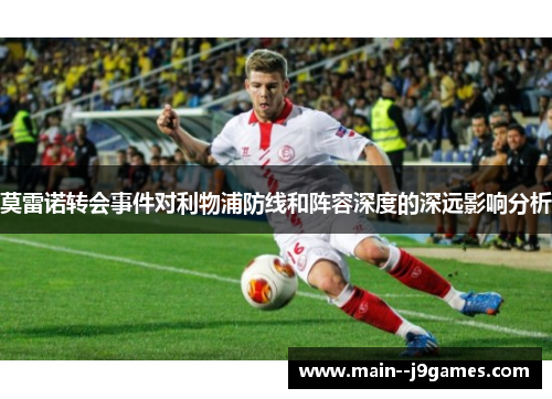 莫雷诺转会事件对利物浦防线和阵容深度的深远影响分析