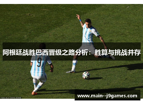 阿根廷战胜巴西晋级之路分析：胜算与挑战并存