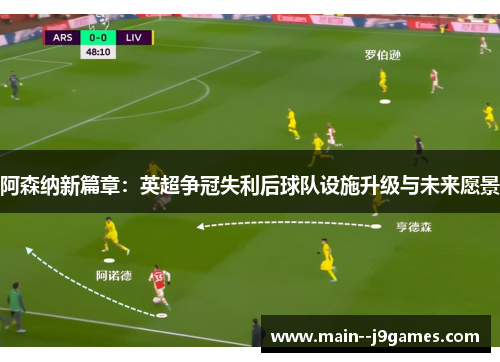 阿森纳新篇章：英超争冠失利后球队设施升级与未来愿景