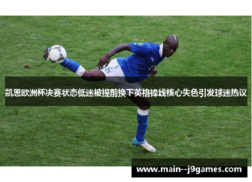 凯恩欧洲杯决赛状态低迷被提前换下英格锋线核心失色引发球迷热议 凯恩欧洲杯决赛状态低迷被提前换下英格锋线核心失色引发球迷热议
