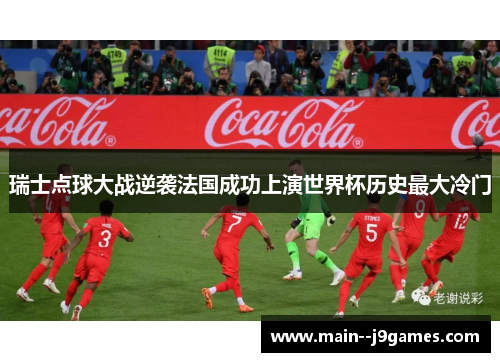 瑞士点球大战逆袭法国成功上演世界杯历史最大冷门