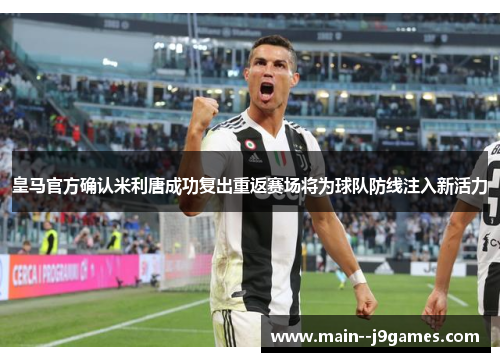 皇马官方确认米利唐成功复出重返赛场将为球队防线注入新活力